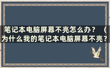 笔记本电脑屏幕不亮怎么办？ （为什么我的笔记本电脑屏幕不亮？）